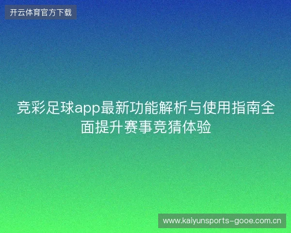 竞彩足球app最新功能解析与使用指南全面提升赛事竞猜体验 竞彩足球app最新功能解析与使用指南全面提升赛事竞猜体验