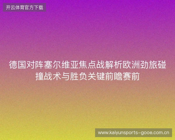 德国对阵塞尔维亚焦点战解析欧洲劲旅碰撞战术与胜负关键前瞻赛前 德国对阵塞尔维亚焦点战解析欧洲劲旅碰撞战术与胜负关键前瞻赛前