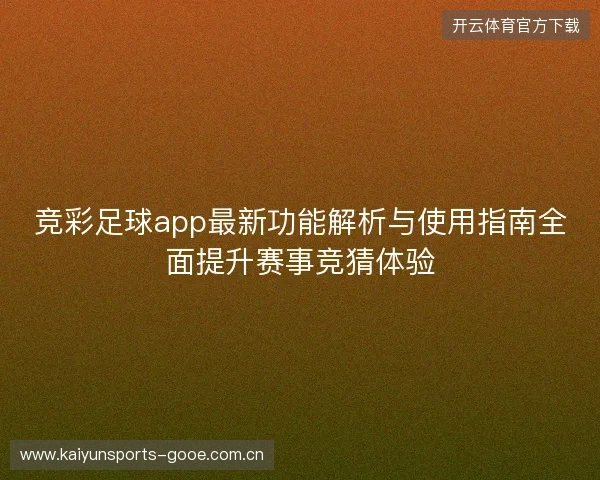 竞彩足球app最新功能解析与使用指南全面提升赛事竞猜体验 竞彩足球app最新功能解析与使用指南全面提升赛事竞猜体验