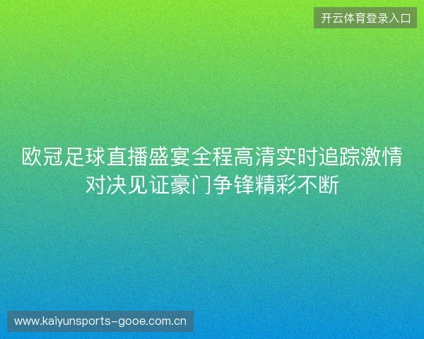 欧冠足球直播盛宴全程高清实时追踪激情对决见证豪门争锋精彩不断