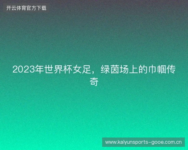 2023年世界杯女足，绿茵场上的巾帼传奇