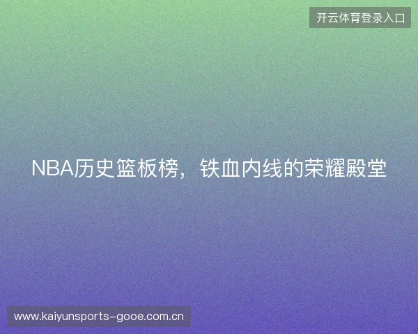 NBA历史篮板榜，铁血内线的荣耀殿堂