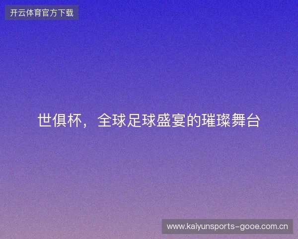 世俱杯，全球足球盛宴的璀璨舞台
