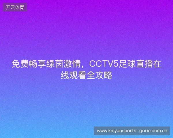 免费畅享绿茵激情，CCTV5足球直播在线观看全攻略