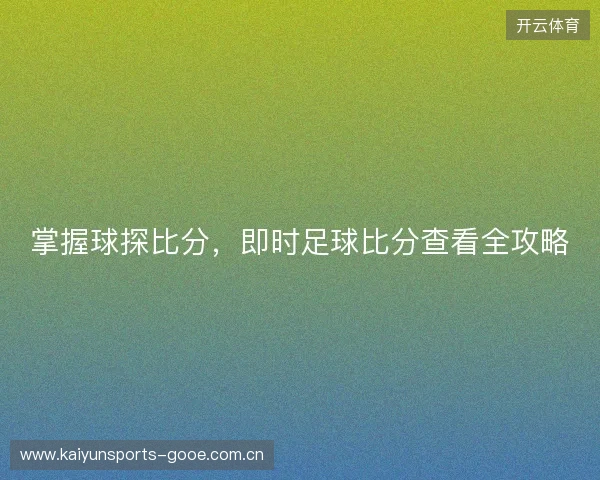 掌握球探比分，即时足球比分查看全攻略